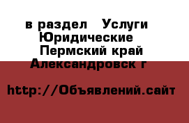  в раздел : Услуги » Юридические . Пермский край,Александровск г.